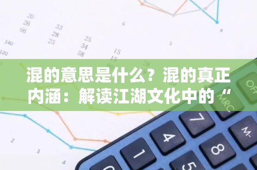 混的意思是什么？混的真正内涵：解读江湖文化中的“混”