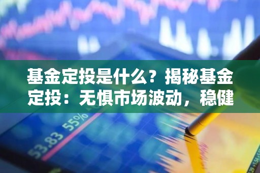 <strong><strong>基金</strong></strong>定投是什么？揭秘<strong><strong>基金</strong></strong>定投：无惧市场波动，稳健理财之道