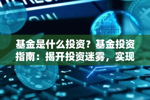 基金是什么投资？基金投资指南：揭开投资迷雾，实现财富增值