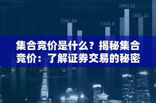 集合竞价是什么？揭秘集合竞价：了解证券交易的秘密利器