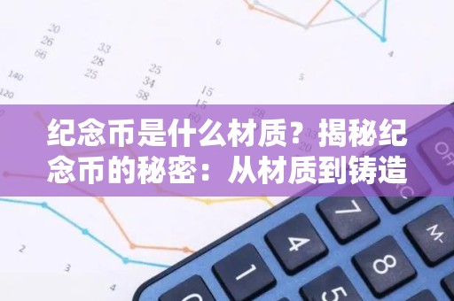 纪念币是什么材质？揭秘纪念币的秘密：从材质到铸造