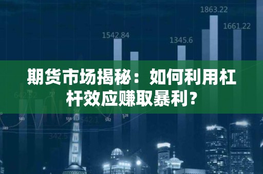<strong><strong>期货</strong></strong>市场揭秘：如何利用杠杆效应赚取暴利？