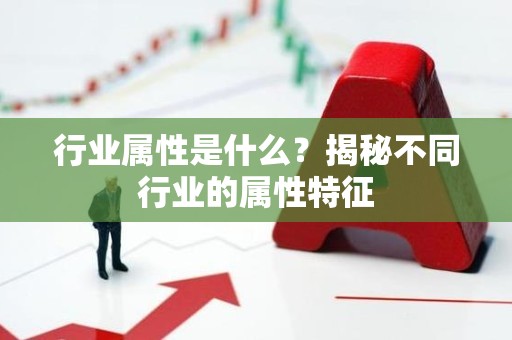 行业属性是什么？揭秘不同行业的属性特征