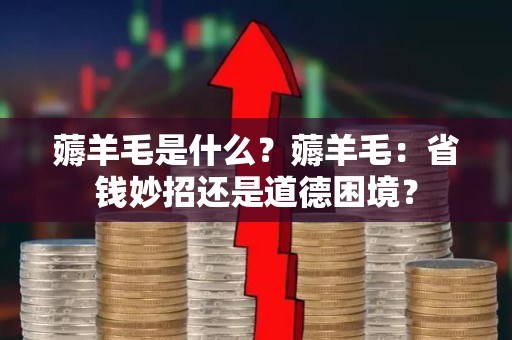 薅羊毛是什么？薅羊毛：省钱妙招还是道德困境？