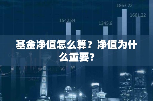 基金净值怎么算？净值为什么重要？