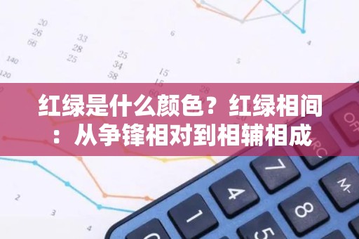 红绿是什么颜色？红绿相间：从争锋相对到相辅相成