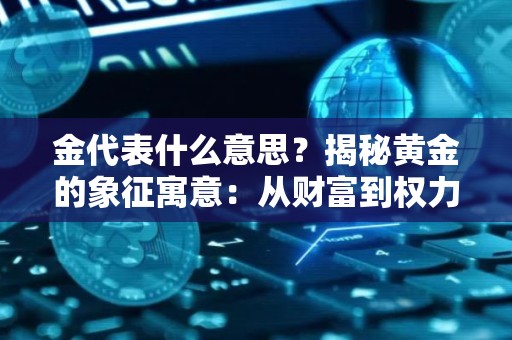 金代表什么意思？揭秘黄金的象征寓意：从财富到权力