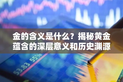 金的含义是什么？揭秘黄金蕴含的深层意义和历史渊源