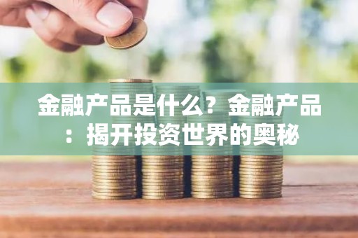 金融产品是什么？金融产品：揭开投资世界的奥秘