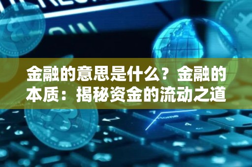 金融的意思是什么？金融的本质：揭秘资金的流动之道