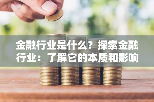 金融行业是什么？探索金融行业：了解它的本质和影响