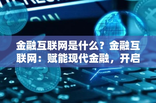 金融互联网是什么？金融互联网：赋能现代金融，开启新时代