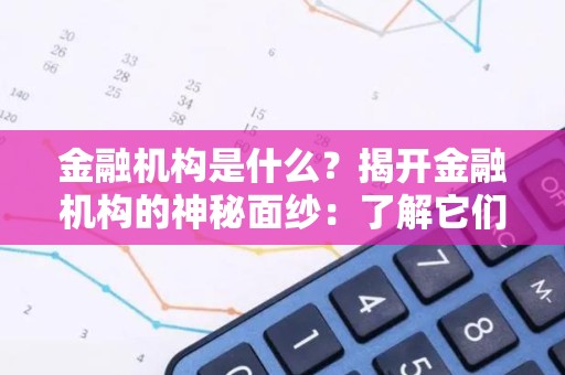 金融机构是什么？揭开金融机构的神秘面纱：了解它们的本质和重要性