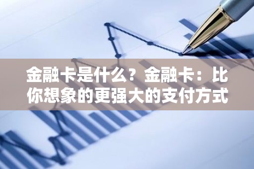 金融卡是什么？金融卡：比你想象的更强大的支付方式