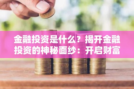 金融投资是什么？揭开金融投资的神秘面纱：开启财富增长的奥秘