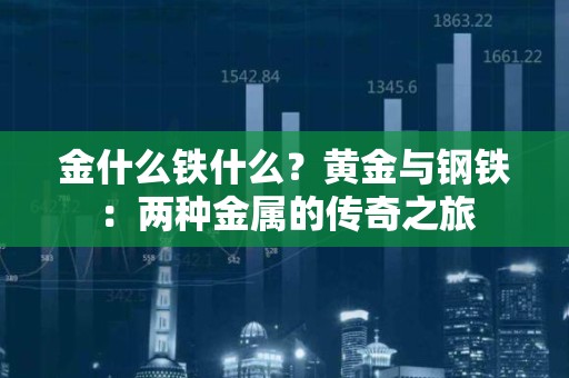 金什么铁什么？黄金与钢铁：两种金属的传奇之旅