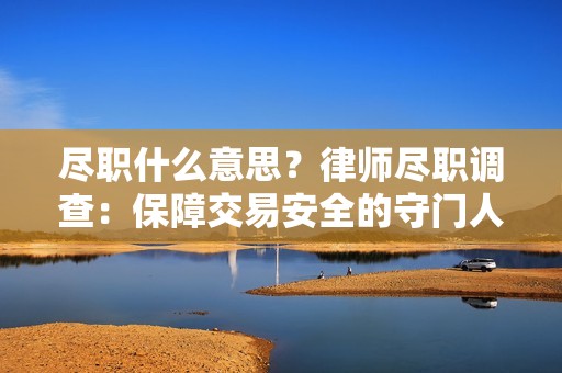 尽职什么意思？律师尽职调查：保障交易安全的守门人