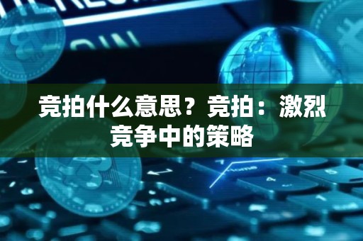 竞拍什么意思？竞拍：激烈竞争中的策略