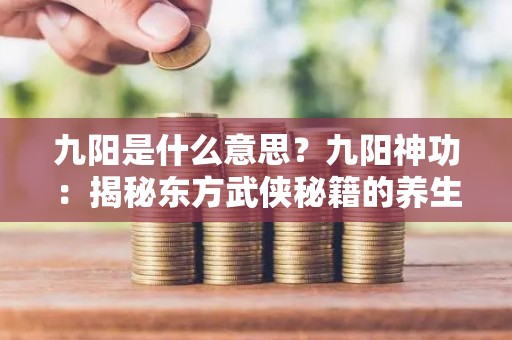 九阳是什么意思？九阳神功：揭秘东方武侠秘籍的养生之道