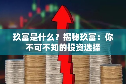 玖富是什么？揭秘玖富：你不可不知的投资选择