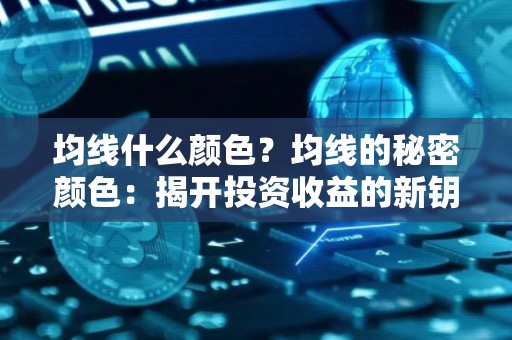均线什么颜色？均线的秘密颜色：揭开投资收益的新钥匙