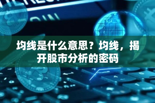 均线是什么意思？均线，揭开股市分析的密码