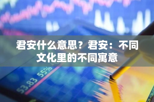 君安什么意思？君安：不同文化里的不同寓意