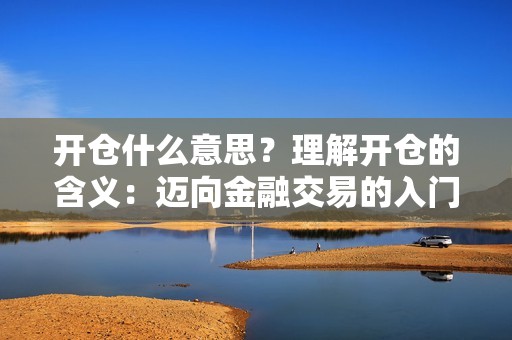 开仓什么意思？理解开仓的含义：迈向金融交易的入门之旅
