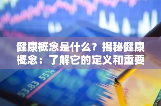 健康概念是什么？揭秘健康概念：了解它的定义和重要性