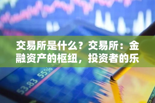 交易所是什么？交易所：金融资产的枢纽，投资者的乐园