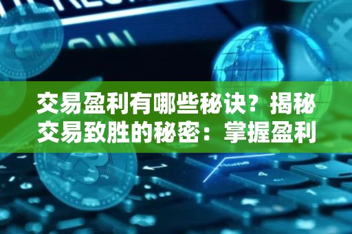 交易盈利有哪些秘诀？揭秘交易致胜的秘密：掌握盈利秘诀