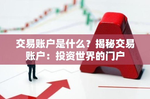 交易账户是什么？揭秘交易账户：投资世界的门户