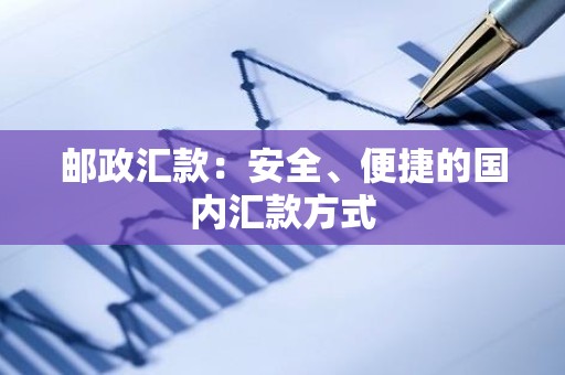 邮政汇款：安全、便捷的国内汇款方式