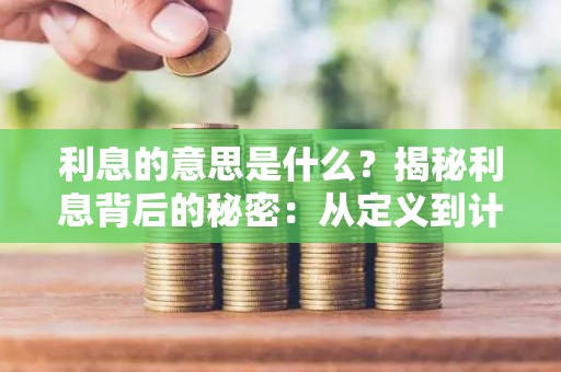 利息的意思是什么？揭秘利息背后的秘密：从定义到计算方法