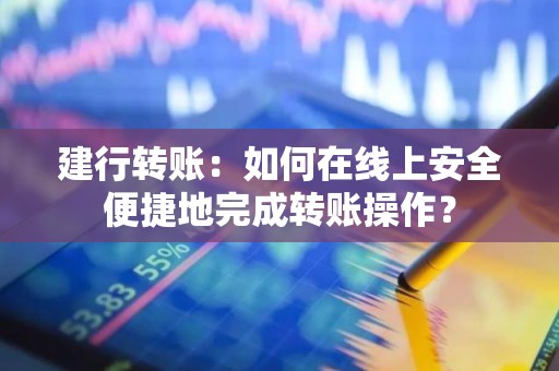 建行转账：如何在线上安全便捷地完成转账操作？