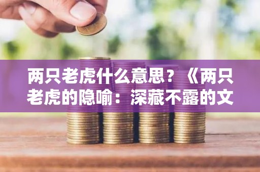 两只老虎什么意思？《两只老虎的隐喻：深藏不露的文化意义》