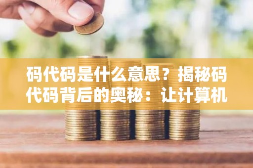 码代码是什么意思？揭秘码代码背后的奥秘：让计算机听懂你的语言
