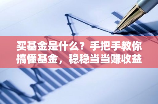 买基金是什么？手把手教你搞懂基金，稳稳当当赚收益
