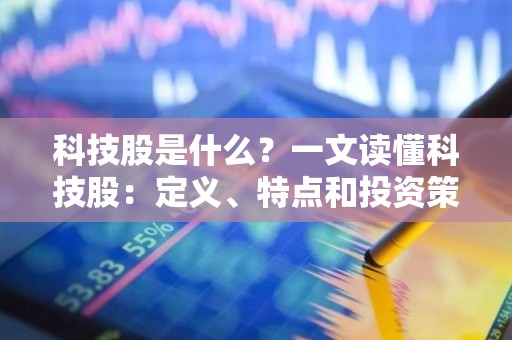 科技股是什么？一文读懂科技股：定义、特点和投资策略