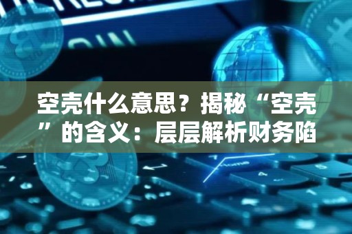 空壳什么意思？揭秘“空壳”的含义：层层解析财务陷阱