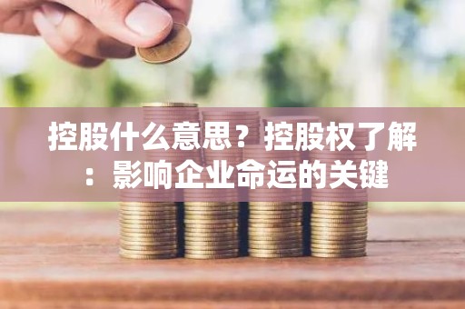 控股什么意思？控股权了解：影响企业命运的关键