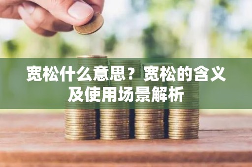 宽松什么意思？宽松的含义及使用场景解析