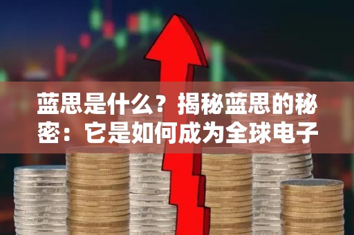 蓝思是什么？揭秘蓝思的秘密：它是如何成为全球电子巨头的