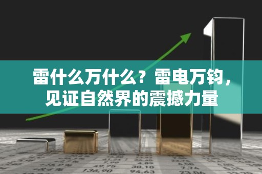 雷什么万什么？雷电万钧，见证自然界的震撼力量