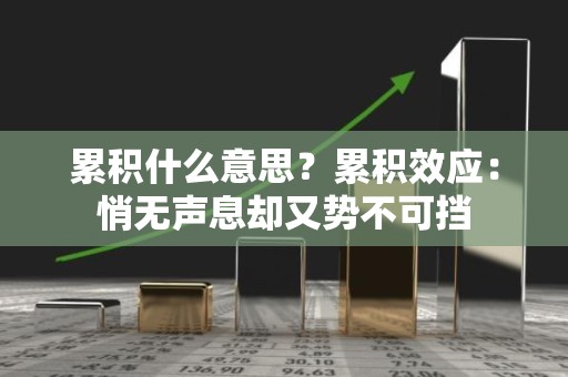 累积什么意思？累积效应：悄无声息却又势不可挡