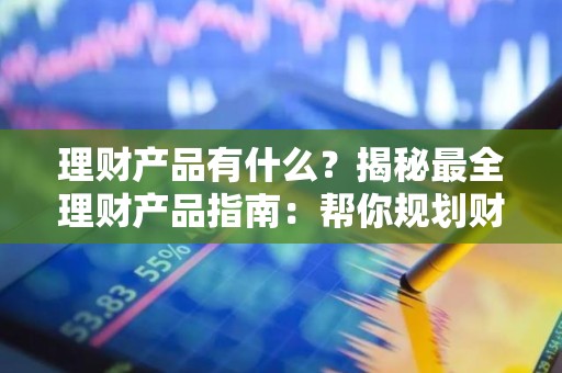 理财产品有什么？揭秘最全理财产品指南：帮你规划财富之路