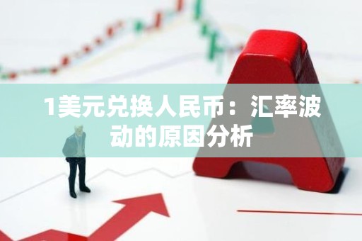 1美元兑换人民币：汇率波动的原因分析