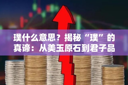 璞什么意思？揭秘“璞”的真谛：从美玉原石到君子品德