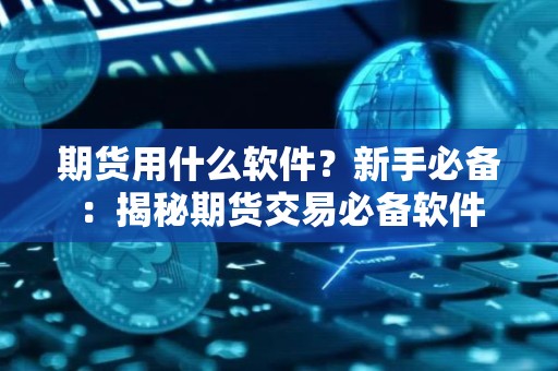 <strong><strong>期货</strong></strong>用什么软件？新手必备：揭秘<strong><strong>期货</strong></strong>交易必备软件
