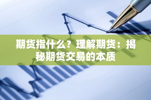 <strong><strong>期货</strong></strong>指什么？理解<strong><strong>期货</strong></strong>：揭秘<strong><strong>期货</strong></strong>交易的本质